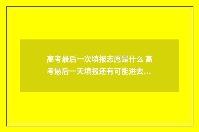 高考最后一次填报志愿是什么 高考最后一天填报还有可能进去系统吗