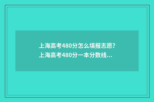 上海高考480分怎么填报志愿？上海高考480分一本分数线 上海高考480分难吗