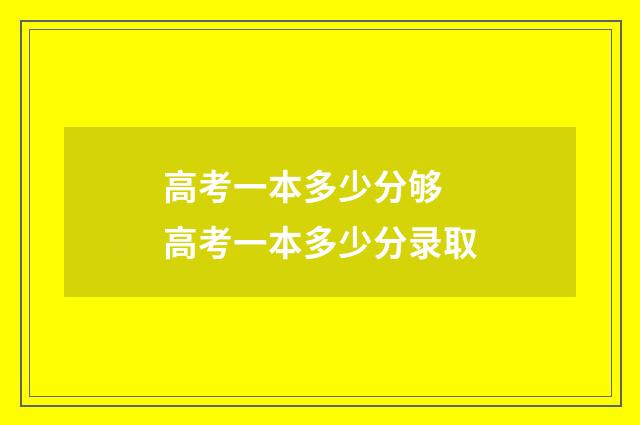 高考一本多少分够 高考一本多少分录取
