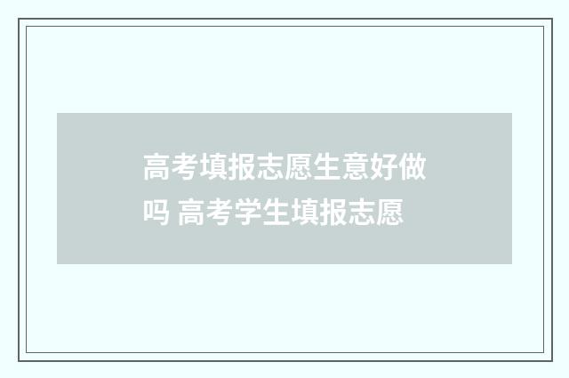 高考填报志愿生意好做吗 高考学生填报志愿