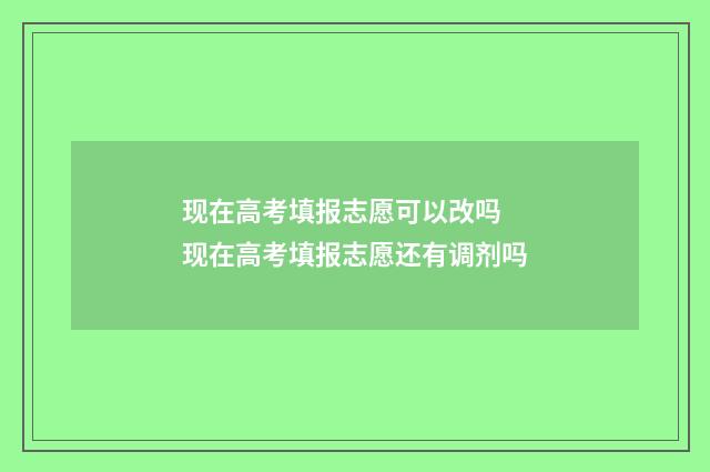 现在高考填报志愿可以改吗 现在高考填报志愿还有调剂吗