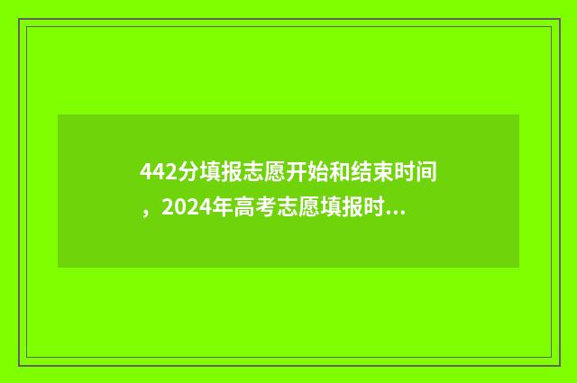 442分填报志愿开始和结束时间，2024年高考志愿填报时间指南 高考志愿242526