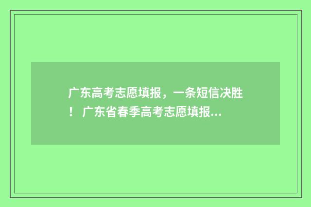 广东高考志愿填报，一条短信决胜！ 广东省春季高考志愿填报系统