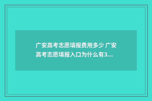 广安高考志愿填报费用多少 广安高考志愿填报入口为什么有3个选项