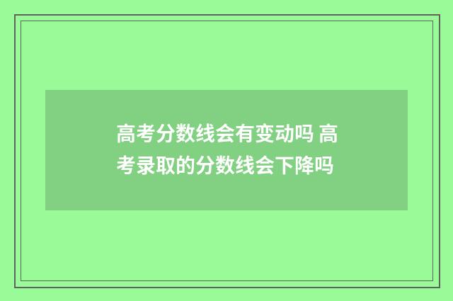 高考分数线会有变动吗 高考录取的分数线会下降吗