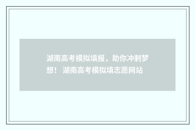 湖南高考模拟填报，助你冲刺梦想！ 湖南高考模拟填志愿网站