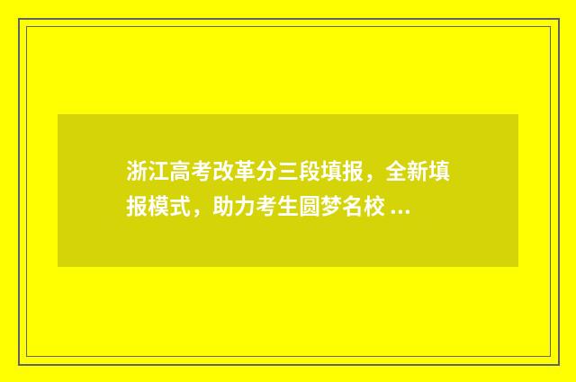 浙江高考改革分三段填报,全新填报模式,助力考生圆梦名校 浙江高考改革分文理科吗