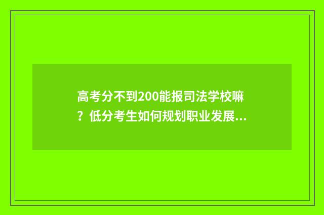 高考分不到200能报司法学校嘛？低分考生如何规划职业发展？ 高考分数不到200分选什么专业
