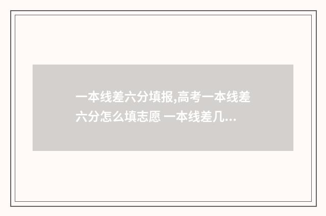 一本线差六分填报,高考一本线差六分怎么填志愿 一本线差几分可以上一本吗