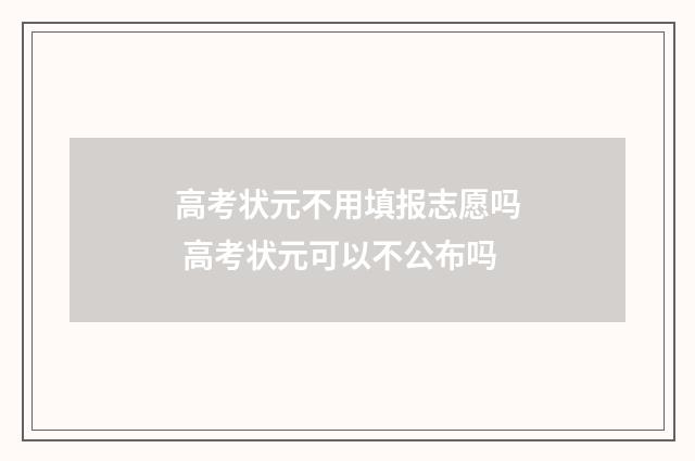 高考状元不用填报志愿吗 高考状元可以不公布吗