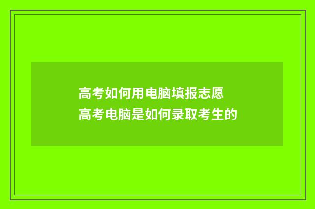 高考如何用电脑填报志愿 高考电脑是如何录取考生的