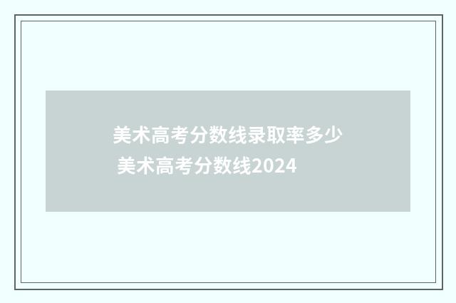 美术高考分数线录取率多少 美术高考分数线2024