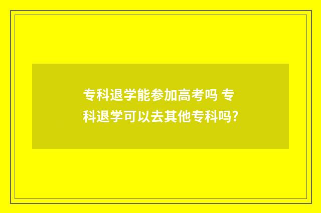 专科退学能参加高考吗 专科退学可以去其他专科吗?