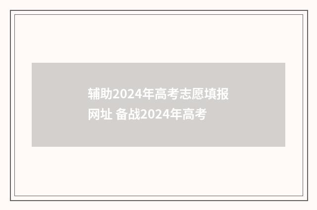 辅助2024年高考志愿填报网址 备战2024年高考
