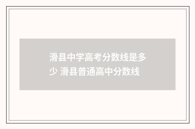 滑县中学高考分数线是多少 滑县普通高中分数线