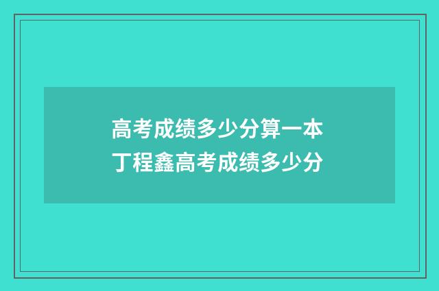 高考成绩多少分算一本 丁程鑫高考成绩多少分