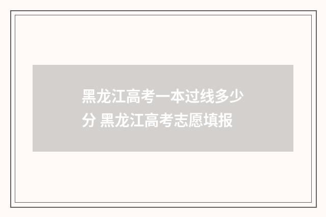 黑龙江高考一本过线多少分 黑龙江高考志愿填报