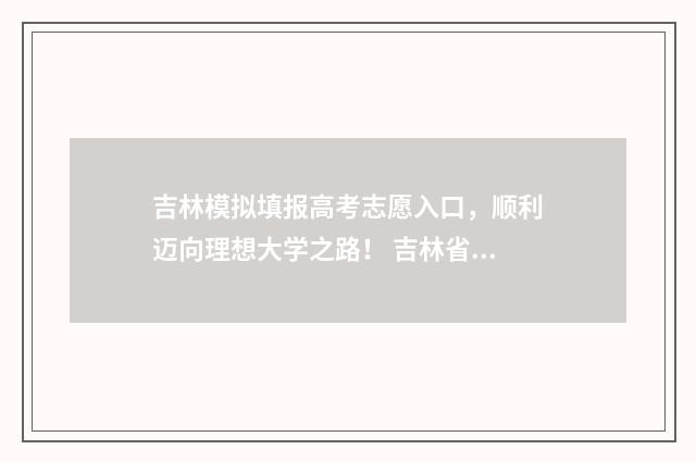 吉林模拟填报高考志愿入口,顺利迈向理想大学之路! 吉林省高考模拟填报