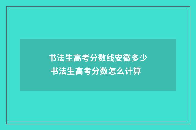 书法生高考分数线安徽多少 书法生高考分数怎么计算