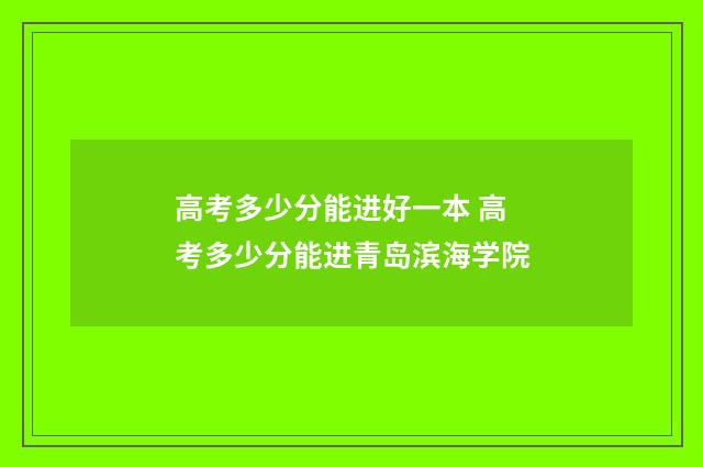 高考多少分能进好一本 高考多少分能进青岛滨海学院