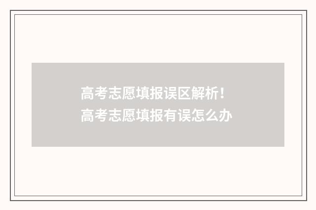 高考志愿填报误区解析！ 高考志愿填报有误怎么办