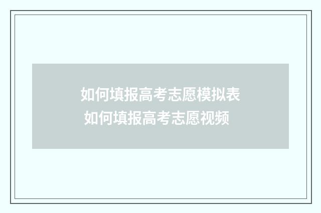 如何填报高考志愿模拟表 如何填报高考志愿视频