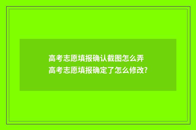 高考志愿填报确认截图怎么弄 高考志愿填报确定了怎么修改?