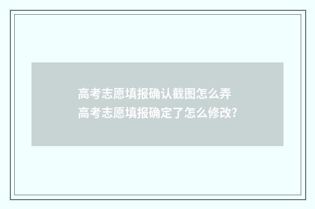 高考志愿填报确认截图怎么弄 高考志愿填报确定了怎么修改?