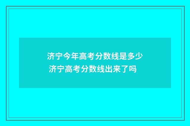 济宁今年高考分数线是多少 济宁高考分数线出来了吗