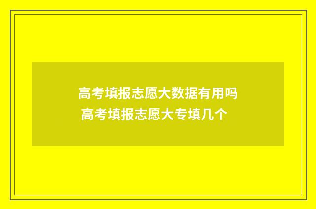 高考填报志愿大数据有用吗 高考填报志愿大专填几个