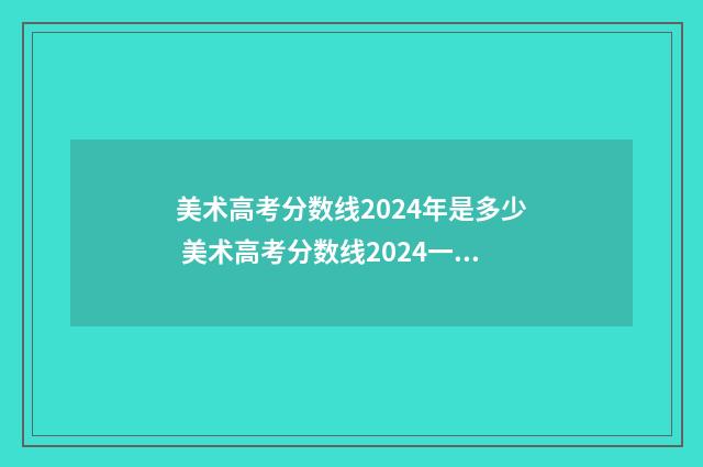 美术高考分数线2024年是多少 美术高考分数线2024一本,二本,专科