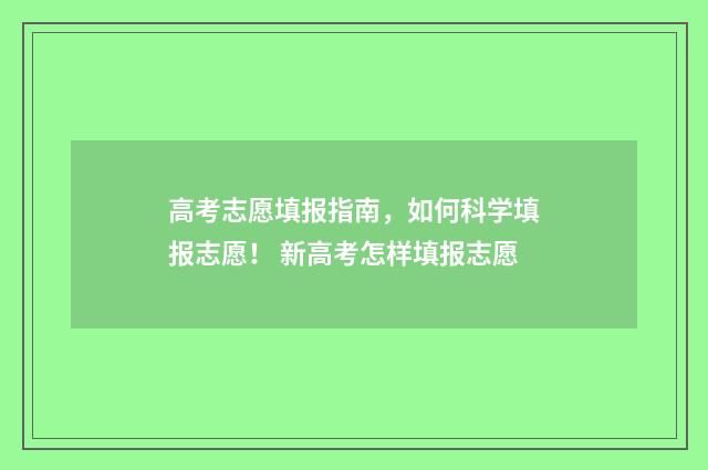 高考志愿填报指南，如何科学填报志愿！ 新高考怎样填报志愿