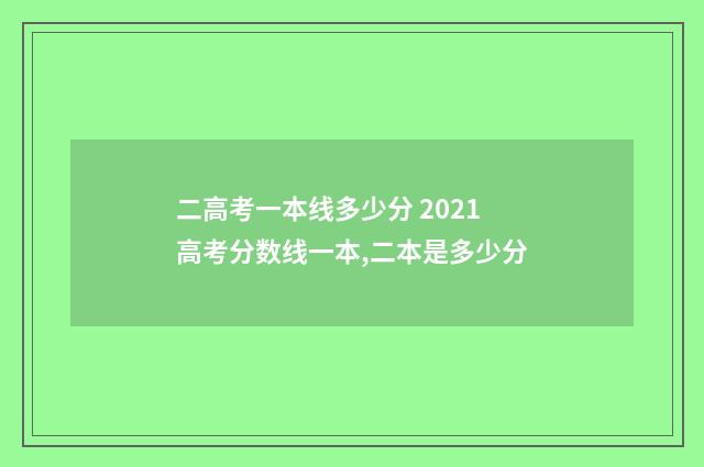 二高考一本线多少分 2021高考分数线一本,二本是多少分