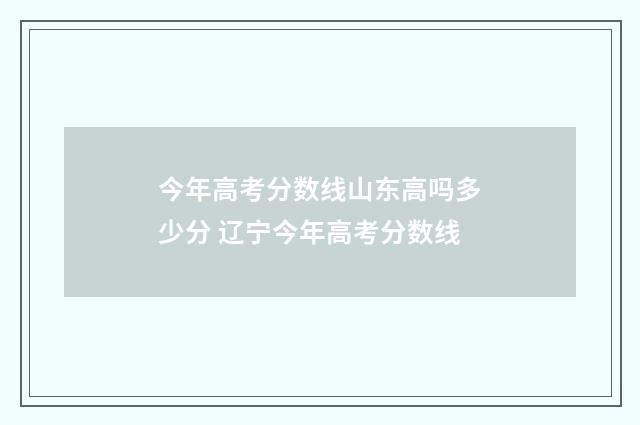 今年高考分数线山东高吗多少分 辽宁今年高考分数线