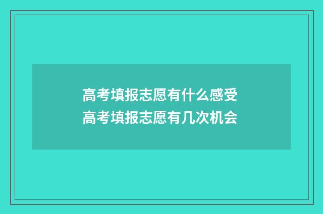 高考填报志愿有什么感受 高考填报志愿有几次机会