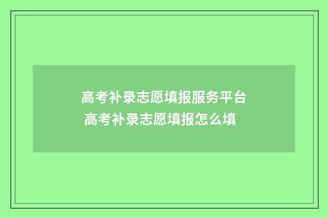 高考补录志愿填报服务平台 高考补录志愿填报怎么填