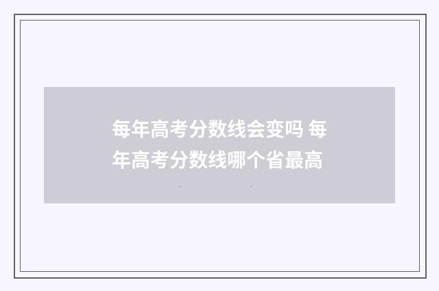 每年高考分数线会变吗 每年高考分数线哪个省最高
