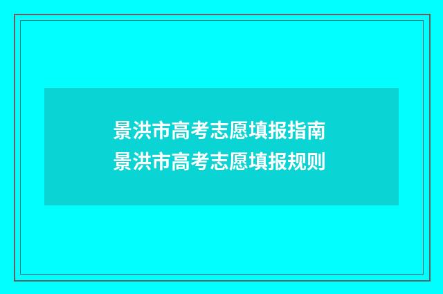 景洪市高考志愿填报指南 景洪市高考志愿填报规则