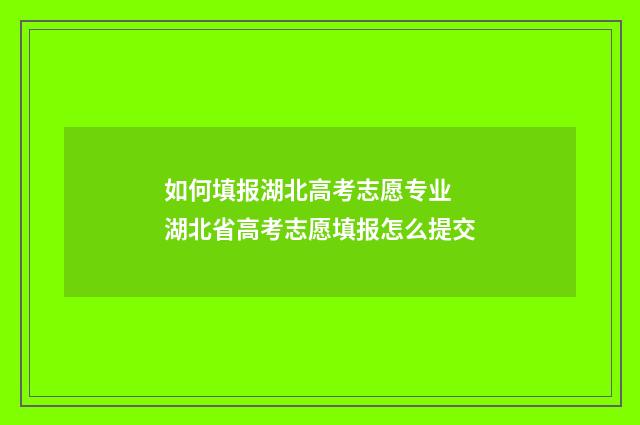 如何填报湖北高考志愿专业 湖北省高考志愿填报怎么提交
