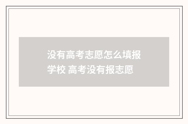 没有高考志愿怎么填报学校 高考没有报志愿