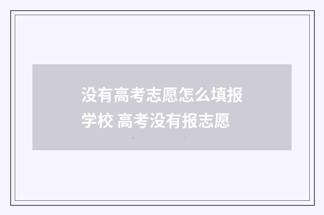 没有高考志愿怎么填报学校 高考没有报志愿