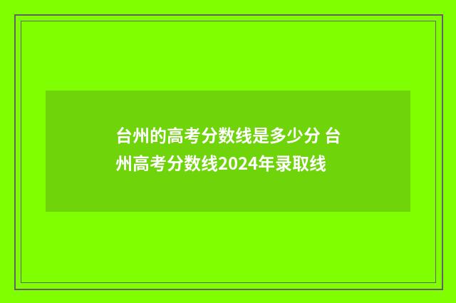 台州的高考分数线是多少分 台州高考分数线2024年录取线