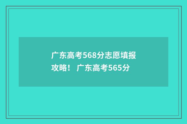 广东高考568分志愿填报攻略！ 广东高考565分