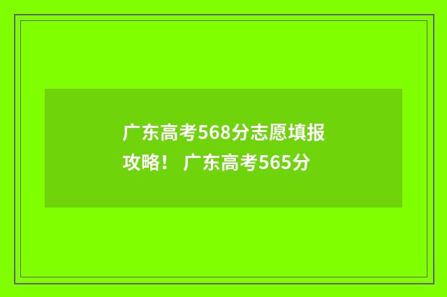 广东高考568分志愿填报攻略！ 广东高考565分