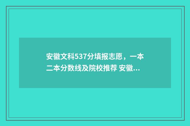 安徽文科537分填报志愿,一本二本分数线及院校推荐 安徽文科537分填哪个专业