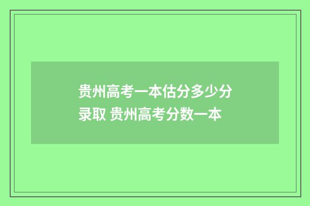 贵州高考一本估分多少分录取 贵州高考分数一本