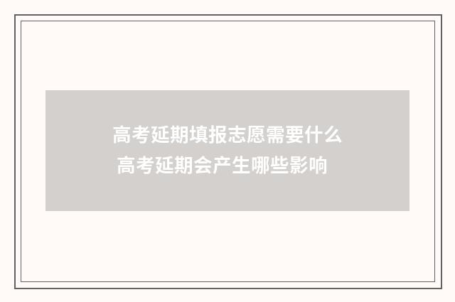 高考延期填报志愿需要什么 高考延期会产生哪些影响