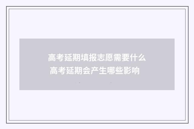 高考延期填报志愿需要什么 高考延期会产生哪些影响
