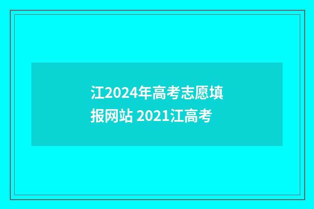江2024年高考志愿填报网站 2021江高考