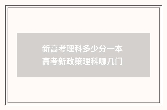 新高考理科多少分一本 高考新政策理科哪几门